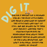 Dig It Babycino Cup